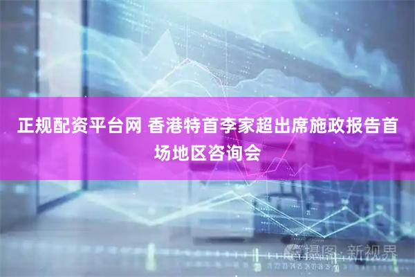 正规配资平台网 香港特首李家超出席施政报告首场地区咨询会