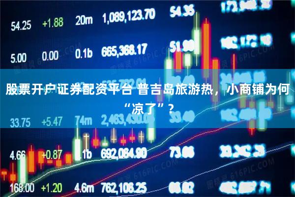股票开户证券配资平台 普吉岛旅游热，小商铺为何“凉了”？