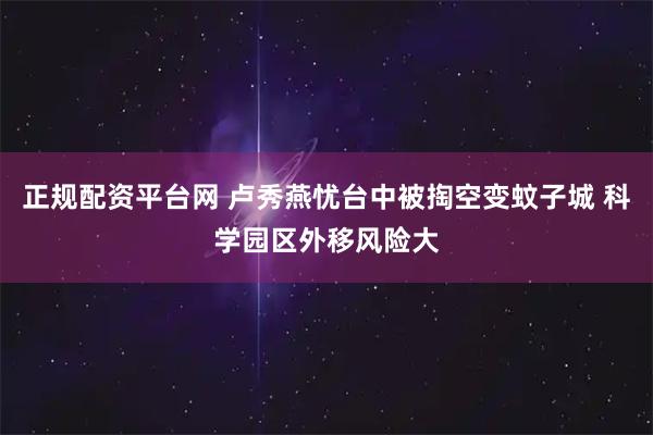 正规配资平台网 卢秀燕忧台中被掏空变蚊子城 科学园区外移风险大