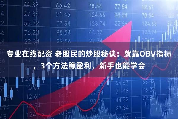 专业在线配资 老股民的炒股秘诀：就靠OBV指标，3个方法稳盈利，新手也能学会