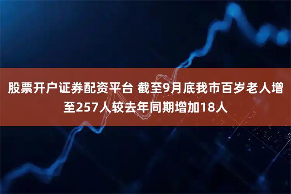 股票开户证券配资平台 截至9月底我市百岁老人增至257人较去年同期增加18人
