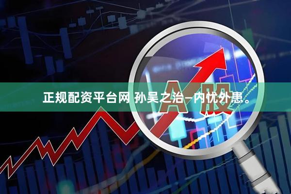 正规配资平台网 孙吴之治—内忧外患。