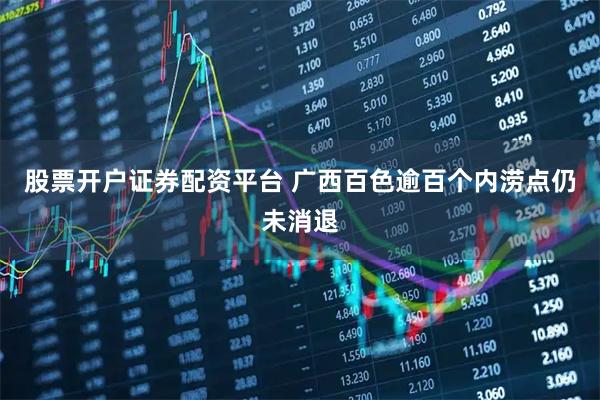 股票开户证券配资平台 广西百色逾百个内涝点仍未消退