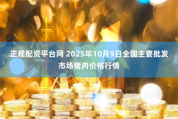 正规配资平台网 2025年10月9日全国主要批发市场猪肉价格行情