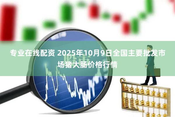 专业在线配资 2025年10月9日全国主要批发市场猪大肠价格行情