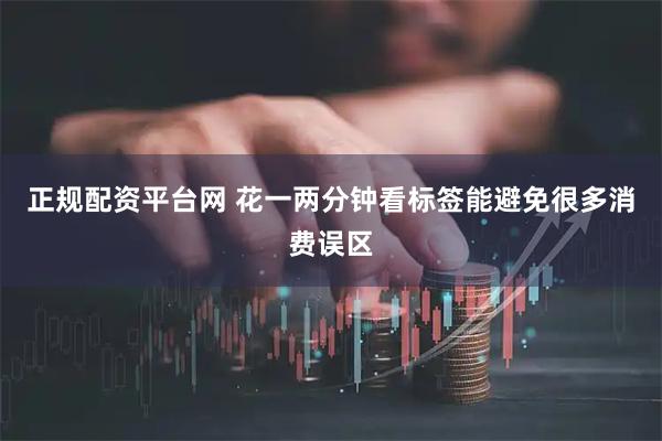 正规配资平台网 花一两分钟看标签能避免很多消费误区