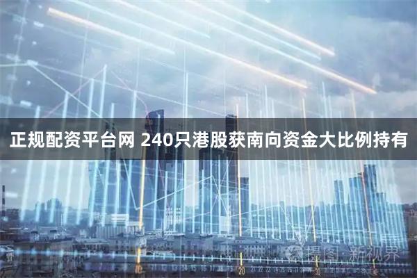 正规配资平台网 240只港股获南向资金大比例持有