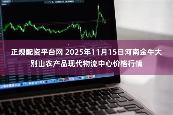 正规配资平台网 2025年11月15日河南金牛大别山农产品现代物流中心价格行情