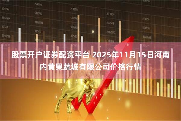 股票开户证券配资平台 2025年11月15日河南内黄果蔬城有限公司价格行情