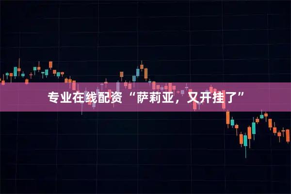 专业在线配资 “萨莉亚，又开挂了”