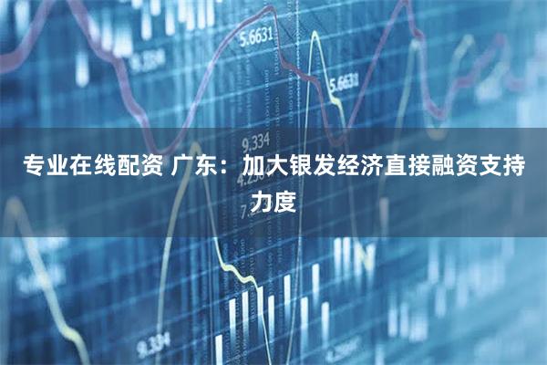 专业在线配资 广东：加大银发经济直接融资支持力度