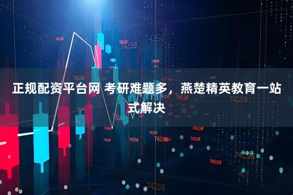 正规配资平台网 考研难题多，燕楚精英教育一站式解决