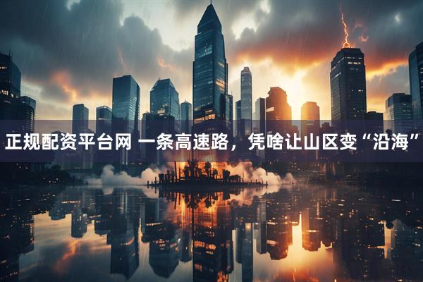 正规配资平台网 一条高速路，凭啥让山区变“沿海”