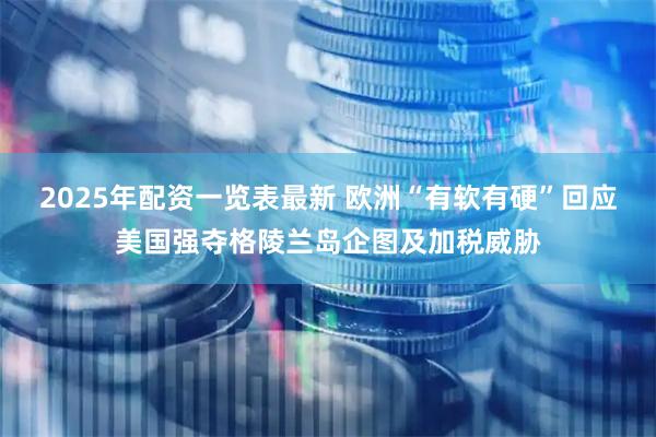 2025年配资一览表最新 欧洲“有软有硬”回应美国强夺格陵兰岛企图及加税威胁