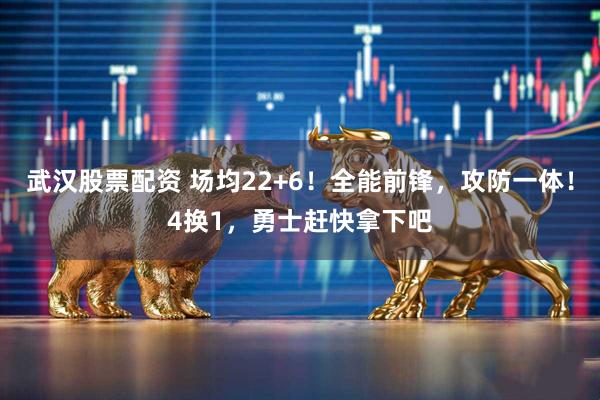 武汉股票配资 场均22+6！全能前锋，攻防一体！4换1，勇士赶快拿下吧