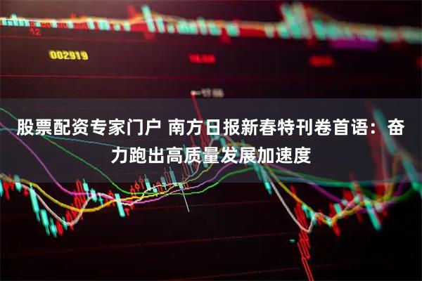 股票配资专家门户 南方日报新春特刊卷首语：奋力跑出高质量发展加速度