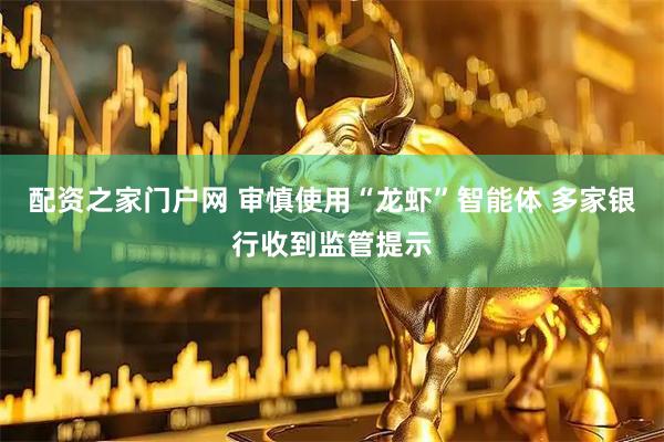 配资之家门户网 审慎使用“龙虾”智能体 多家银行收到监管提示