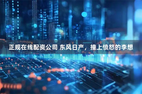 正规在线配资公司 东风日产，撞上愤怒的李想