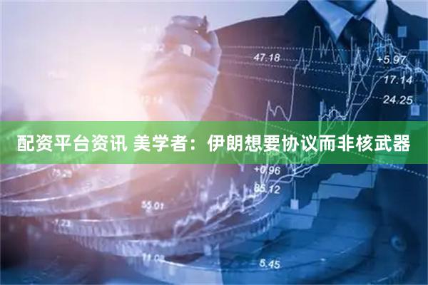 配资平台资讯 美学者：伊朗想要协议而非核武器
