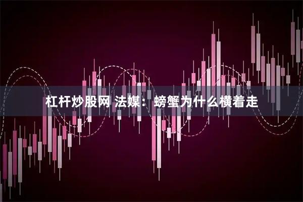 杠杆炒股网 法媒：螃蟹为什么横着走